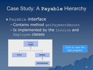 35 
Case Study: A Payable Hierarchy 
 Payable interfaceinterface 
– Contains method getPaymentAmountgetPaymentAmount 
– Is implemented by the Invoice and Employee classesclasses 
Click to view the test program  