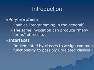 4 
Introduction 
PolymorphismPolymorphism 
– Enables “programming in the general” 
– The same invocation can produce “many forms” of resultsforms” results 
InterfacesInterfaces 
– Implemented by classes to assign common functionality to possibly unrelated classes  