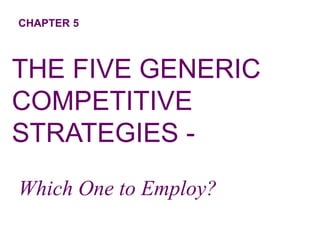 CHAPTER 5
THE FIVE GENERIC
COMPETITIVE
STRATEGIES -
Which One to Employ?
 