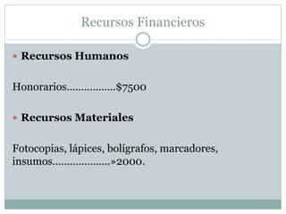 Recursos Financieros
 Recursos Humanos
Honorarios……………..$7500
 Recursos Materiales
Fotocopias, lápices, bolígrafos, marcadores,
insumos………………..»2000.
 