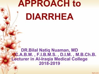 APPROACH to
DIARRHEA
DR.Bilal Natiq Nuaman, MD
C.A.B.M. , F.I.B.M.S. , D.I.M. , M.B.Ch.B.
Lecturer in Al-Iraqia Medical College
2018-2019
 
