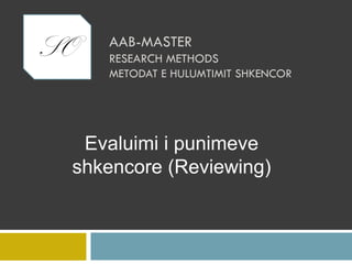 SO AAB-MASTER
RESEARCH METHODS
METODAT E HULUMTIMIT SHKENCOR
Evaluimi i punimeve
shkencore (Reviewing)
 