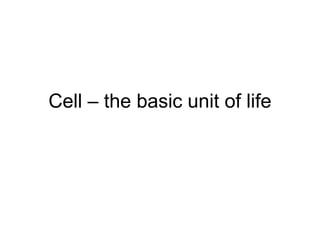 Cell – the basic unit of life
 