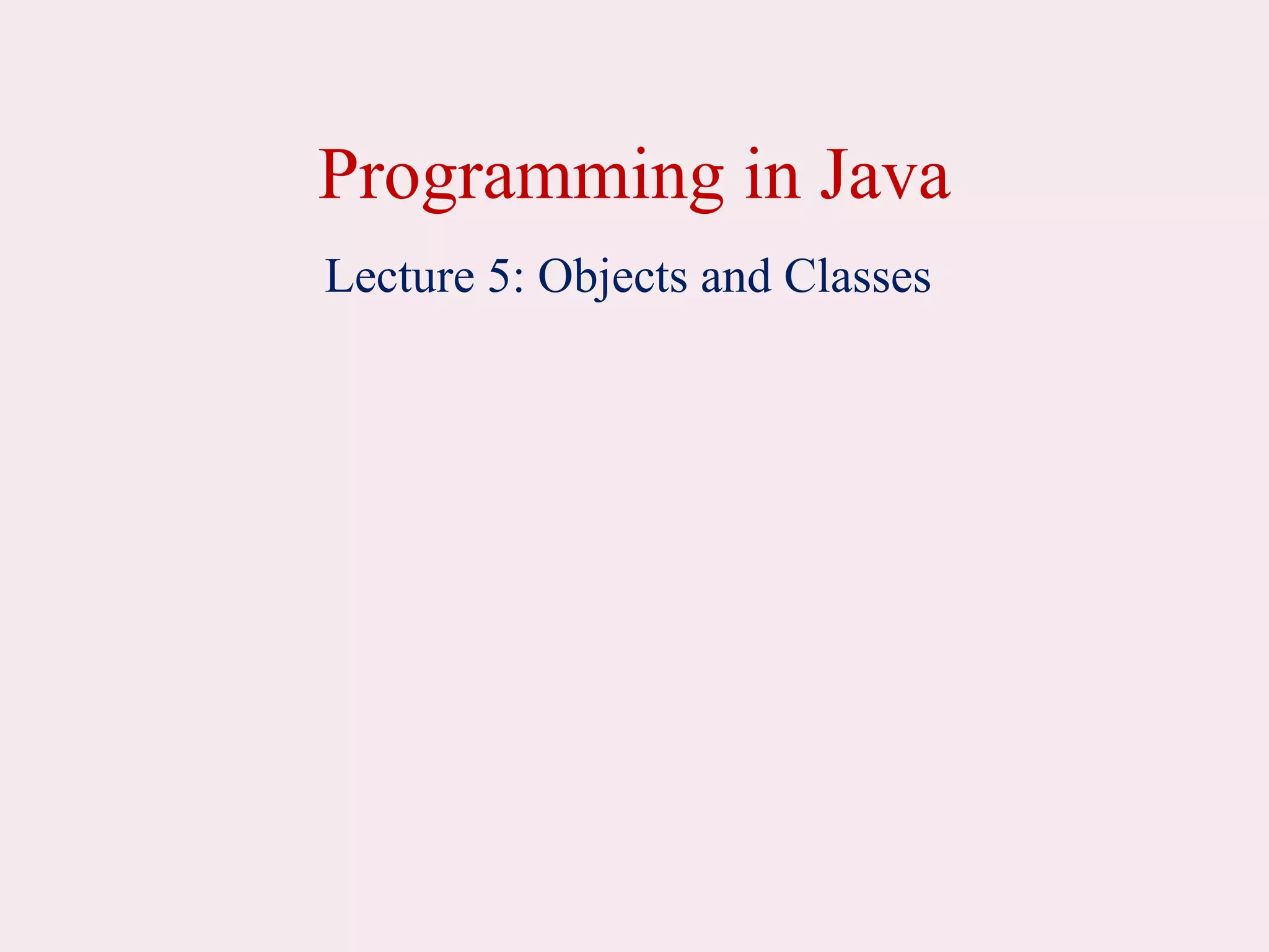 Programming in Java
Lecture 5: Objects and Classes
 