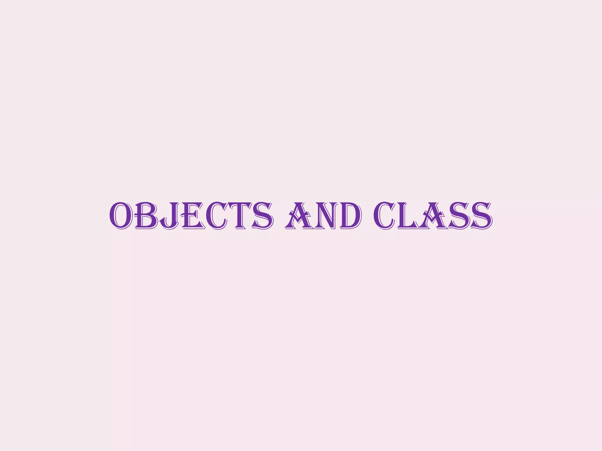 OBJECTS AND CLASS
 