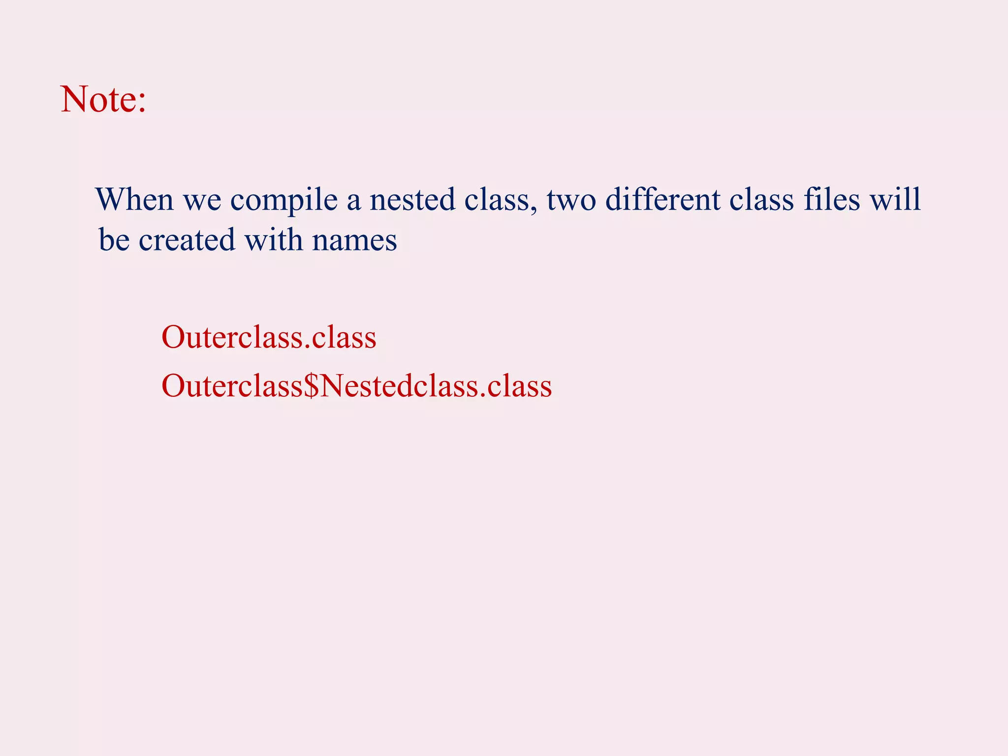 Note:
When we compile a nested class, two different class files will
be created with names
Outerclass.class
Outerclass$Nestedclass.class
 