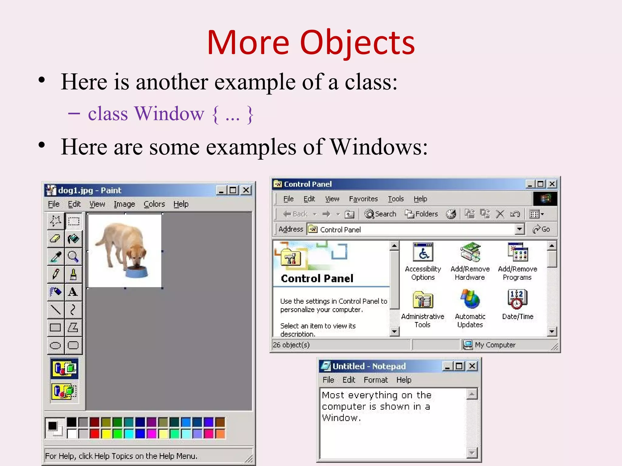 7
More Objects
• Here is another example of a class:
– class Window { ... }
• Here are some examples of Windows:
 