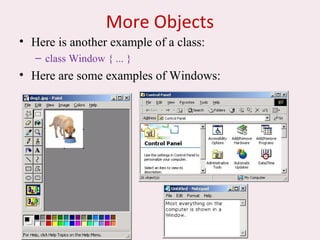 7
More Objects
• Here is another example of a class:
– class Window { ... }
• Here are some examples of Windows:
 