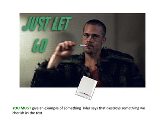 YOU MUST give an example of something Tyler says that destroys something we
cherish in the text.
 