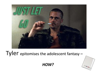 Tyler epitomises the adolescent fantasy –
HOW?
 