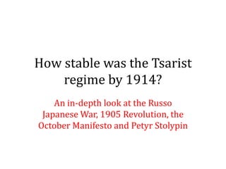 How stable was the Tsarist
regime by 1914?
An in-depth look at the Russo
Japanese War, 1905 Revolution, the
October Manifesto and Petyr Stolypin
 