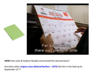HOW have Jules & Gedeon Naudet constructed this documentary?
Are there other enigma clues (Roland Barthes – 1975) like this in the lead up to
September 11th
?
 