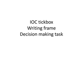 IOC tickbox
Writing frame
Decision making task
 