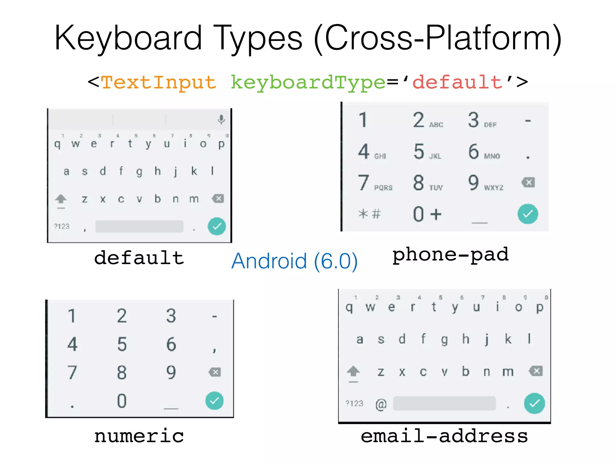Keyboard Types (Cross-Platform)
<TextInput keyboardType=‘default’>
default
numeric email-address
phone-padAndroid (6.0)
 