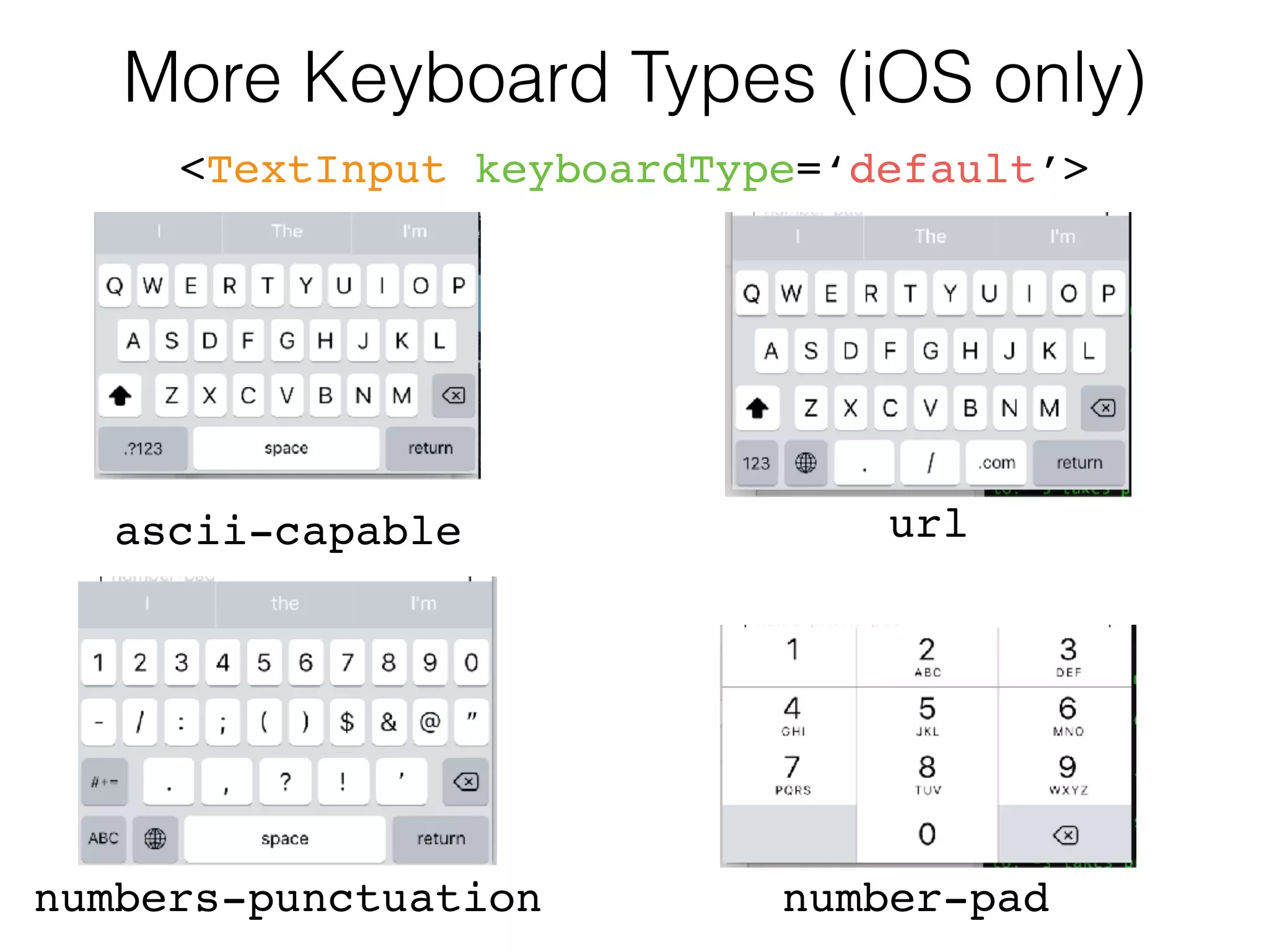 More Keyboard Types (iOS only)
<TextInput keyboardType=‘default’>
ascii-capable
numbers-punctuation number-pad
url
 