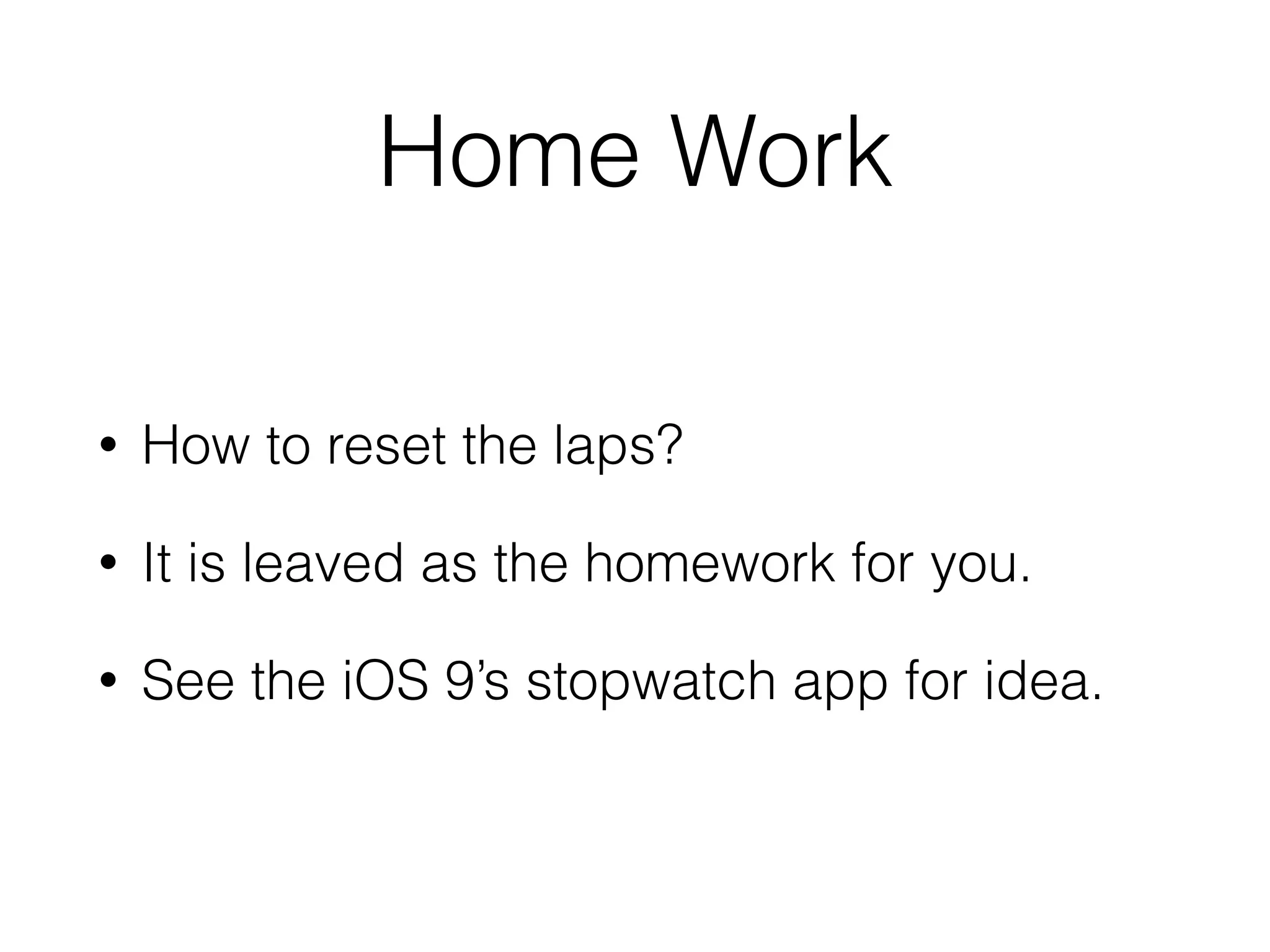 Home Work
• How to reset the laps?
• It is leaved as the homework for you.
• See the iOS 9’s stopwatch app for idea.
 