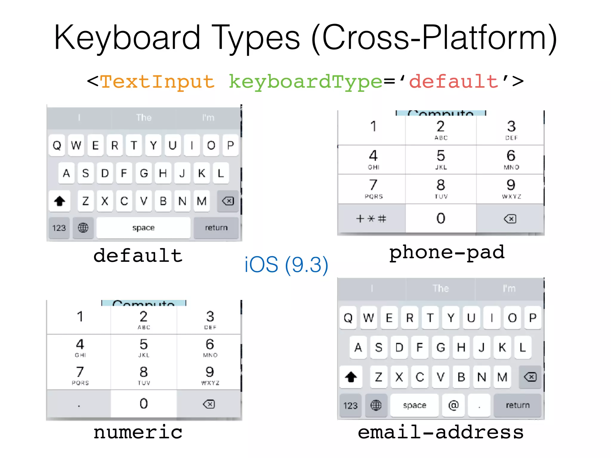 Keyboard Types (Cross-Platform)
<TextInput keyboardType=‘default’>
default
numeric email-address
phone-pad
iOS (9.3)
 