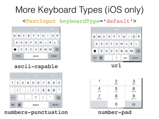 More Keyboard Types (iOS only)
<TextInput keyboardType=‘default’>
ascii-capable
numbers-punctuation number-pad
url
 