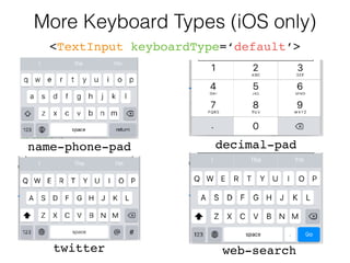More Keyboard Types (iOS only)
<TextInput keyboardType=‘default’>
name-phone-pad
twitter web-search
decimal-pad
 