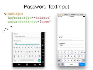 Password TextInput
<TextInput
keyboardType=‘default’
secureTextEntry={true}
… 
/>
 