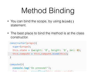 Method Binding
• You can bind the scope, by using bind()
statement.
• The best place to bind the method is at the class
constructor.
 