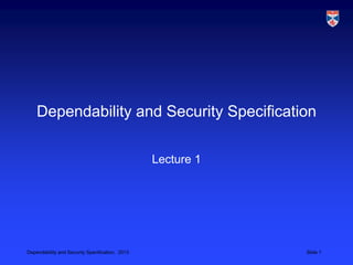 Dependability and Security Specification

                                                 Lecture 1




Dependability and Security Specification, 2013               Slide 1
 