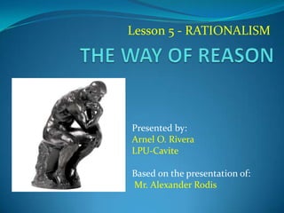 Lesson 5 - RATIONALISM
Presented by:
Arnel O. Rivera
LPU-Cavite
Based on the presentation of:
Mr. Alexander Rodis
 