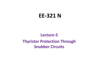 EE-321 N
Lecture-5
Thyristor Protection Through
Snubber Circuits
 