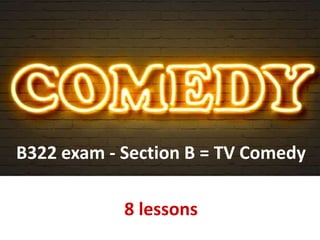 B322 exam - Section B = TV Comedy
8 lessons
 