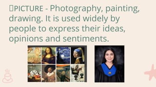 PICTURE - Photography, painting,
drawing. It is used widely by
people to express their ideas,
opinions and sentiments.
 
