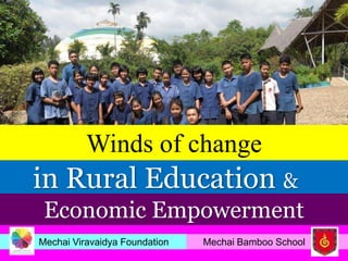 Winds of change
in Rural Education &
 Economic Empowerment
Mechai Viravaidya Foundation   Mechai Bamboo School
 