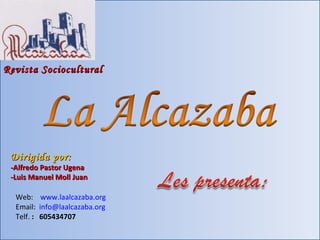 Revista Sociocultural Dirigida por: -Alfredo Pastor Ugena -Luis Manuel Moll Juan Web:  www.laalcazaba.org Email:  [email_address] Telf.  :  605434707 