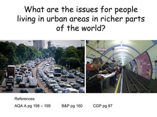What are the issues for people
living in urban areas in richer parts
of the world?
References
AQA A pg 198 – 199 B&P pg 160 CGP pg 87
 