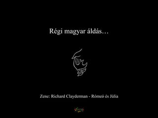 Régi magyar áldás… Zene: Richard Clayderman - Rómeó és Júlia 