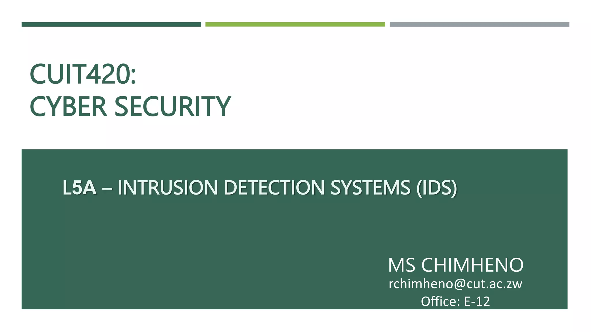 CUIT420:
CYBER SECURITY
MS CHIMHENO
rchimheno@cut.ac.zw
Office: E-12
L5A – INTRUSION DETECTION SYSTEMS (IDS)
 