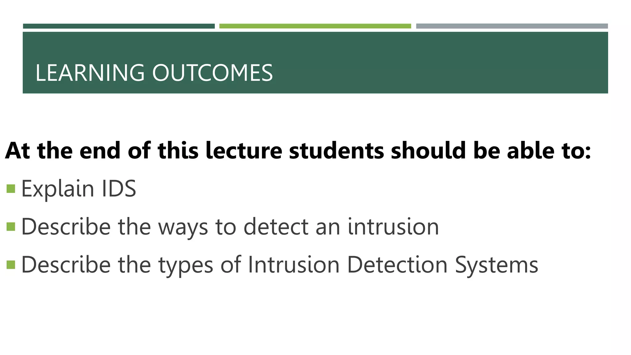 LEARNING OUTCOMES
At the end of this lecture students should be able to:
 Explain IDS
 Describe the ways to detect an intrusion
 Describe the types of Intrusion Detection Systems
 
