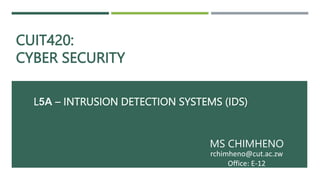CUIT420:
CYBER SECURITY
MS CHIMHENO
rchimheno@cut.ac.zw
Office: E-12
L5A – INTRUSION DETECTION SYSTEMS (IDS)
 