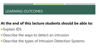 LEARNING OUTCOMES
At the end of this lecture students should be able to:
 Explain IDS
 Describe the ways to detect an intrusion
 Describe the types of Intrusion Detection Systems
 