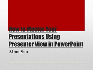 How to Master Your
Presentations Using
Presenter View in PowerPoint
Alma Sao
 