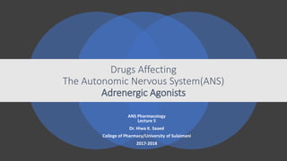 Drugs Affecting
The Autonomic Nervous System(ANS)
Adrenergic Agonists
ANS Pharmacology
Lecture 5
Dr. Hiwa K. Saaed
College of Pharmacy/University of Sulaimani
2017-2018
 
