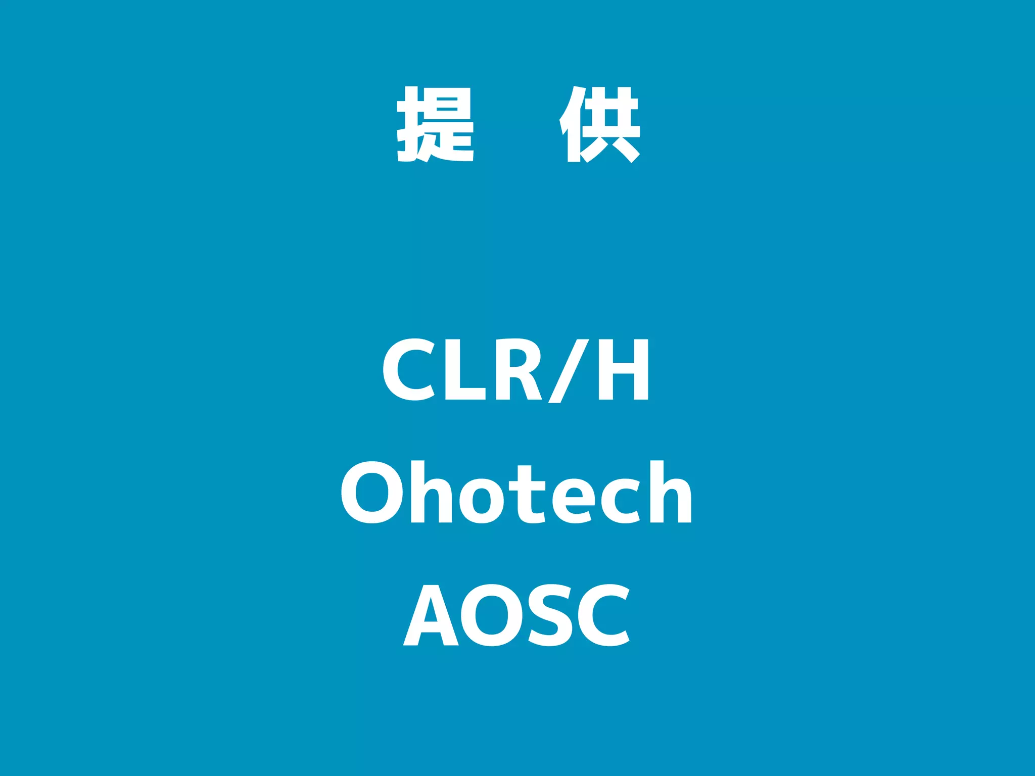 提　供
CLR/H
Ohotech
AOSC
 