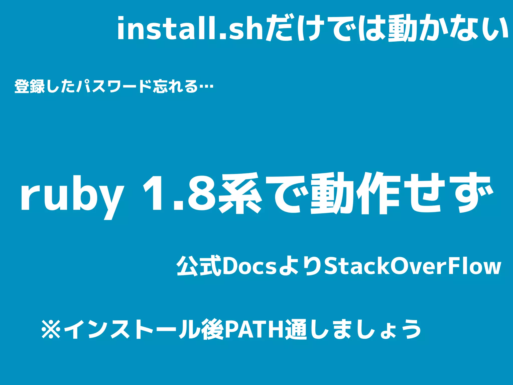 install.shだけでは動かない
登録したパスワード忘れる…
ruby 1.8系で動作せず
※インストール後PATH通しましょう
公式DocsよりStackOverFlow
 