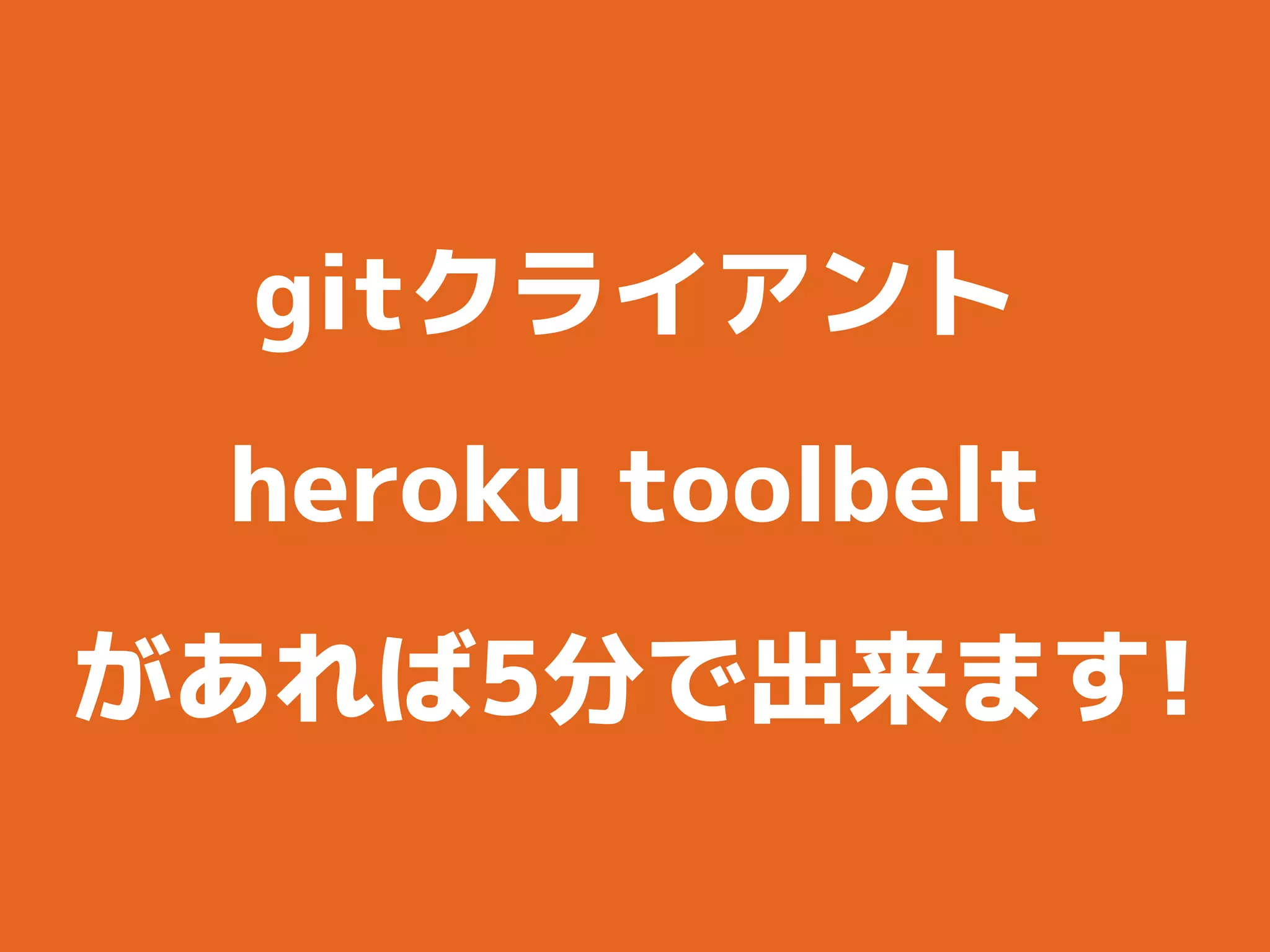 gitクライアント
heroku toolbelt
があれば5分で出来ます!
 