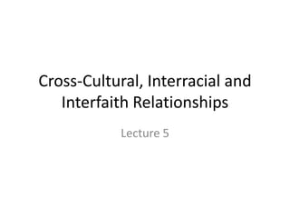 Cross-Cultural, Interracial and
   Interfaith Relationships
           Lecture 5
 