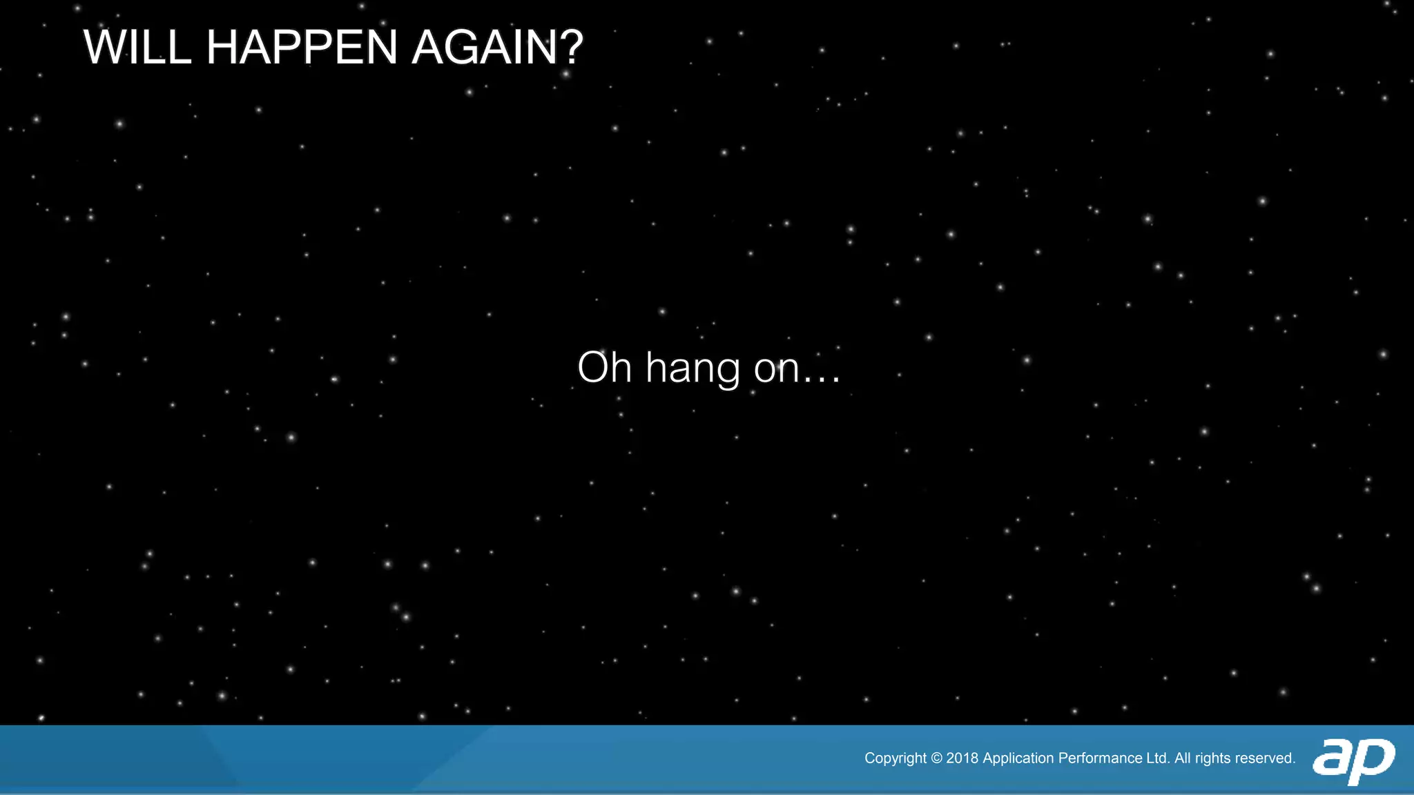 Copyright © 2018 Application Performance Ltd. All rights reserved.
WILL HAPPEN AGAIN?
Oh hang on…
 