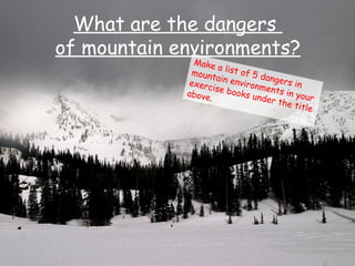 What are the dangers
of mountain environments?
Make a list of 5 dangers in
mountain environments in your
exercise books under the title
above.
 