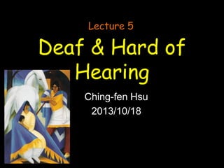 Lecture 5

Deaf & Hard of
Hearing
Ching-fen Hsu
2013/10/18

 