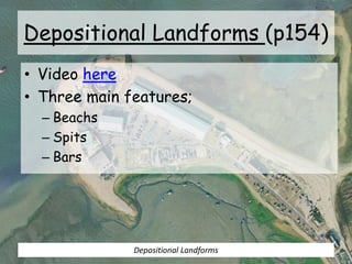 Depositional Landforms (p154)
• Video here
• Three main features;
– Beachs
– Spits
– Bars
Depositional Landforms
 