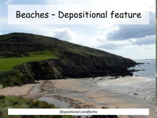 Beaches – Depositional feature
Depositional Landforms
 