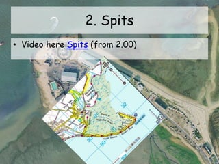 2. Spits
• Video here Spits (from 2.00)
 